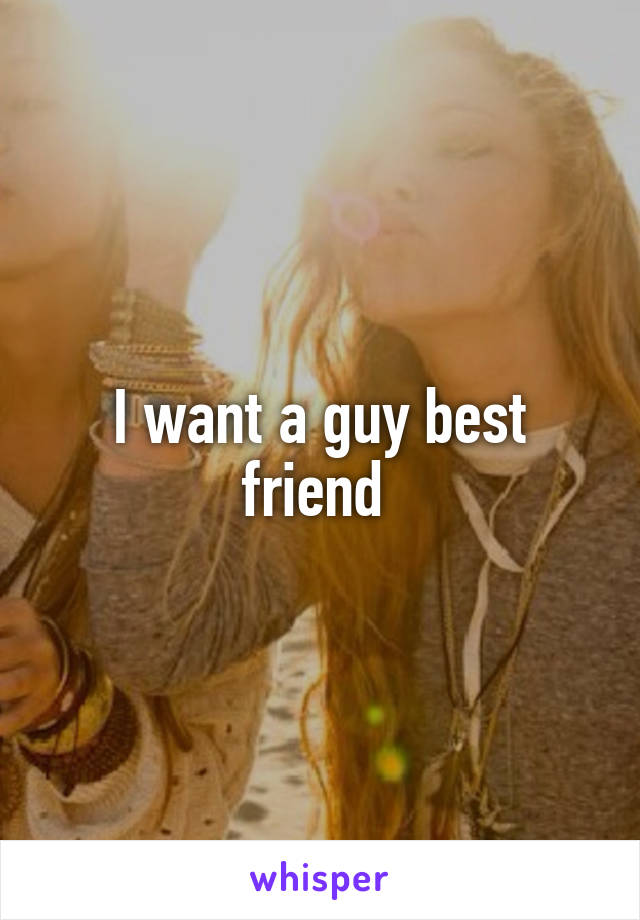 I want a guy best friend 