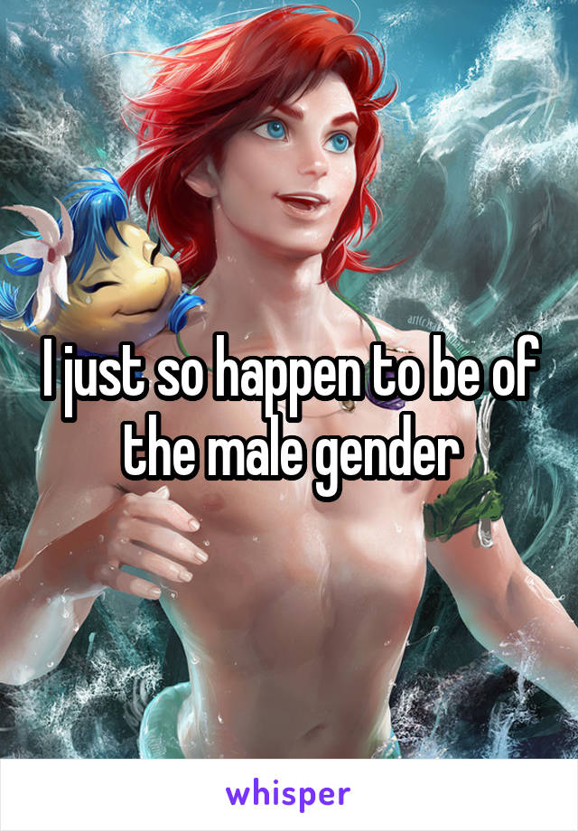 I just so happen to be of the male gender