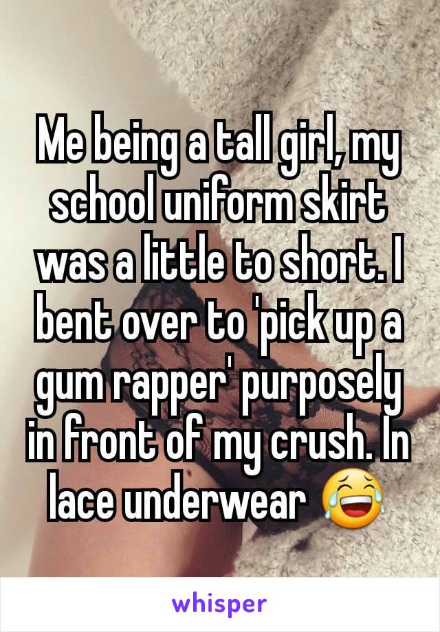 Me being a tall girl, my school uniform skirt was a little to short. I bent over to 'pick up a gum rapper' purposely in front of my crush. In lace underwear 😂