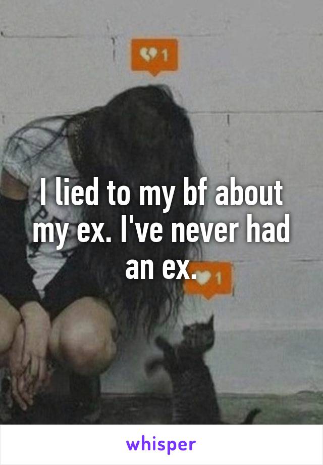 I lied to my bf about my ex. I've never had an ex.
