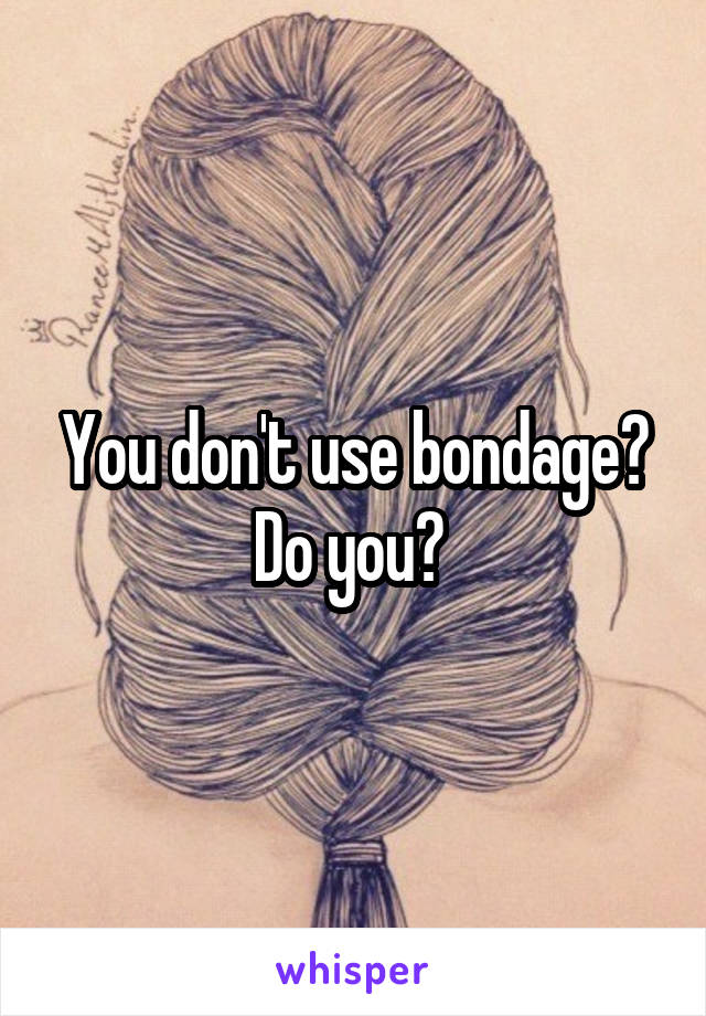 You don't use bondage? Do you? 