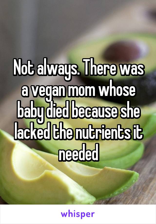 Not always. There was a vegan mom whose baby died because she lacked the nutrients it needed