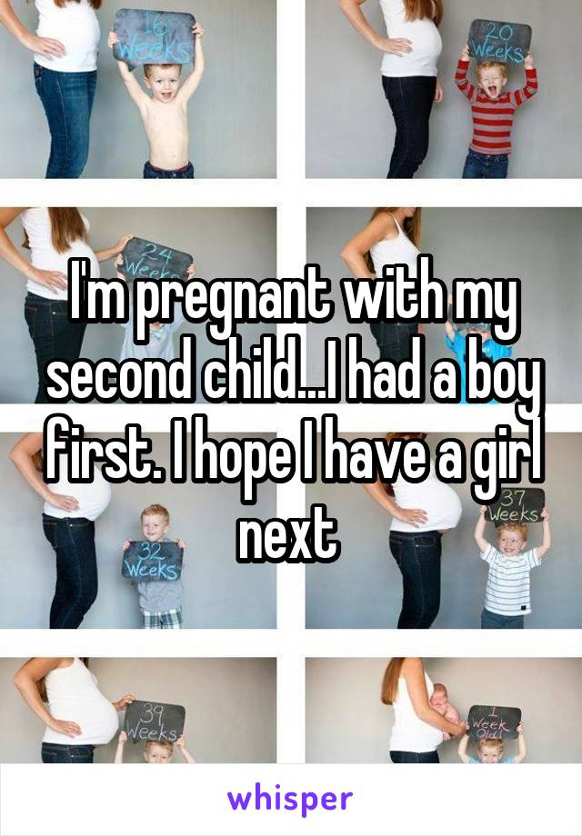 I'm pregnant with my second child...I had a boy first. I hope I have a girl next 