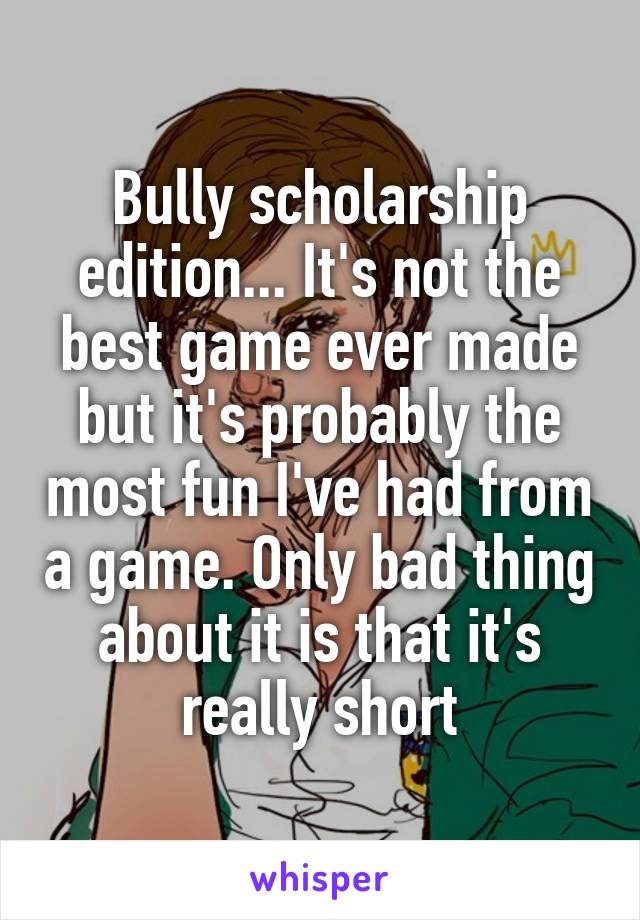 Bully scholarship edition... It's not the best game ever made but it's probably the most fun I've had from a game. Only bad thing about it is that it's really short