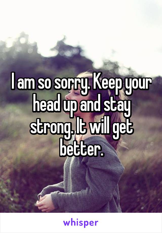 I am so sorry. Keep your head up and stay strong. It will get better.