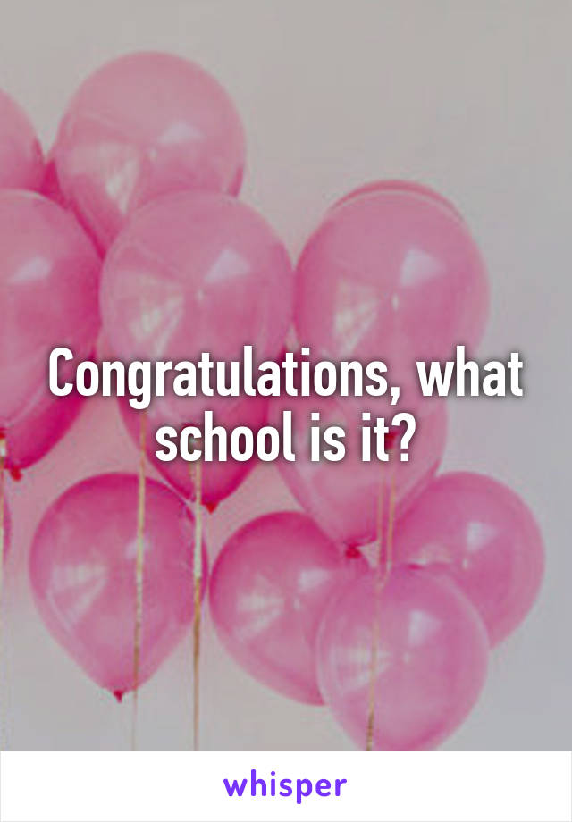 Congratulations, what school is it?