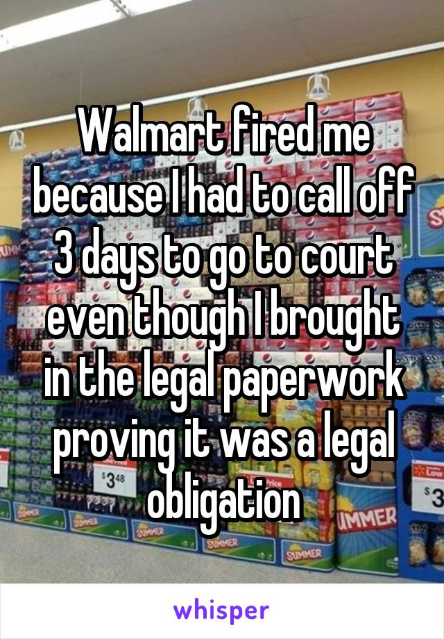 Walmart fired me because I had to call off 3 days to go to court even though I brought in the legal paperwork proving it was a legal obligation