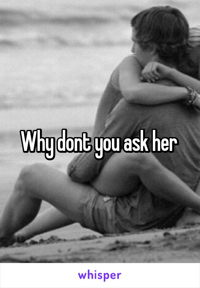 Why dont you ask her 