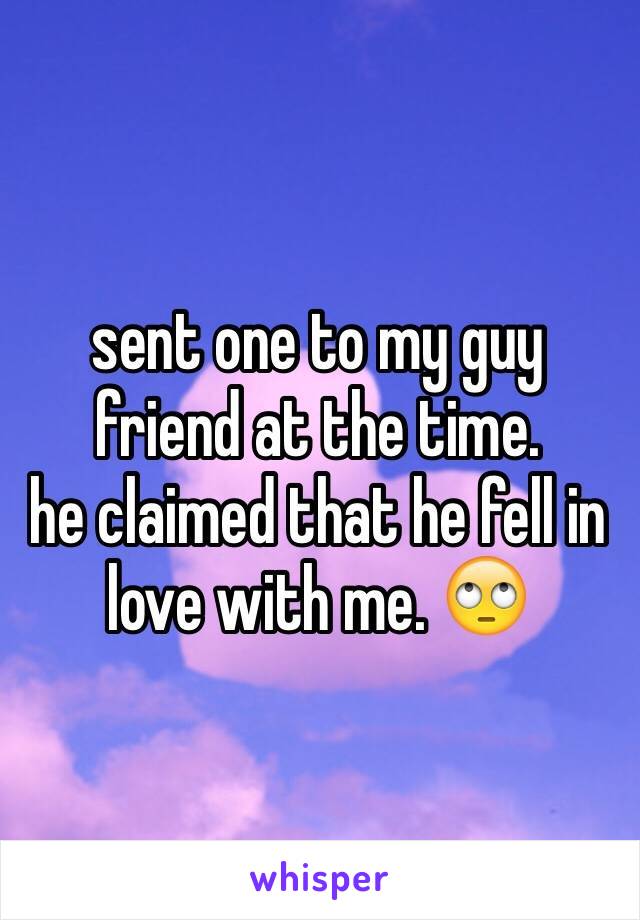 sent one to my guy friend at the time. 
he claimed that he fell in love with me. 🙄