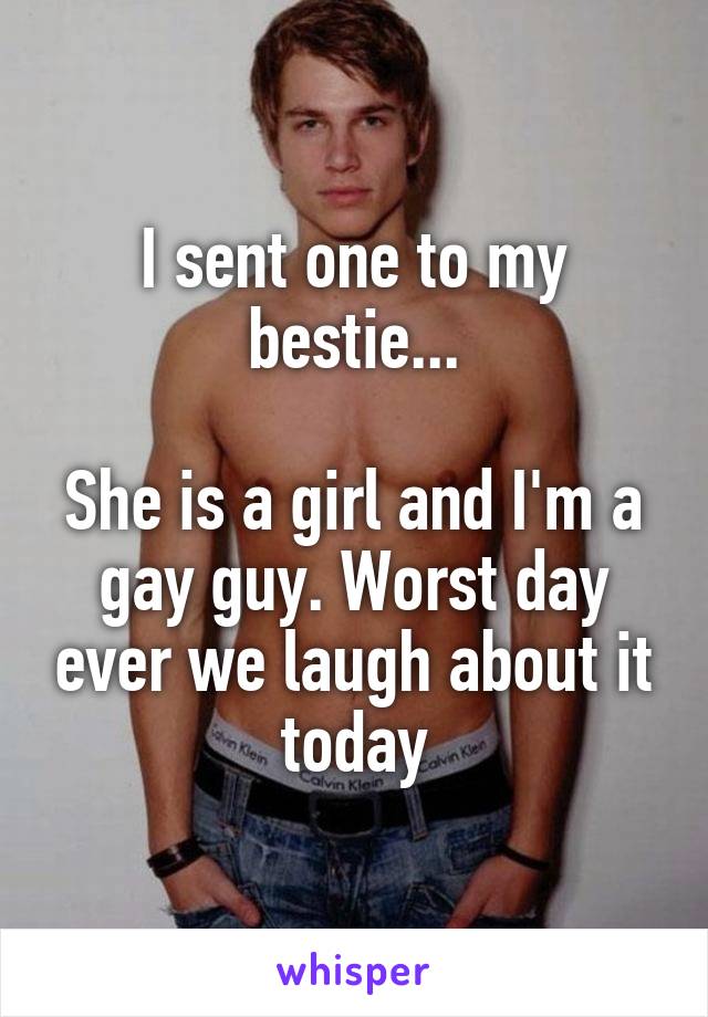 I sent one to my bestie...

She is a girl and I'm a gay guy. Worst day ever we laugh about it today