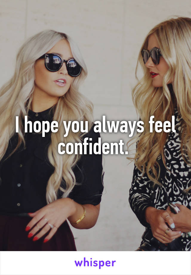 I hope you always feel confident. 