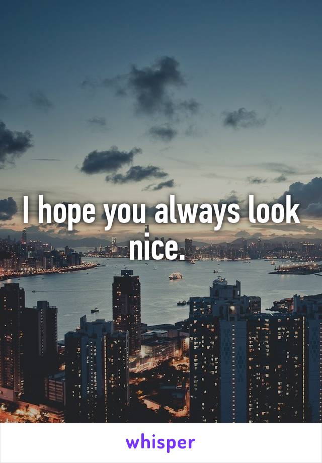 I hope you always look nice. 