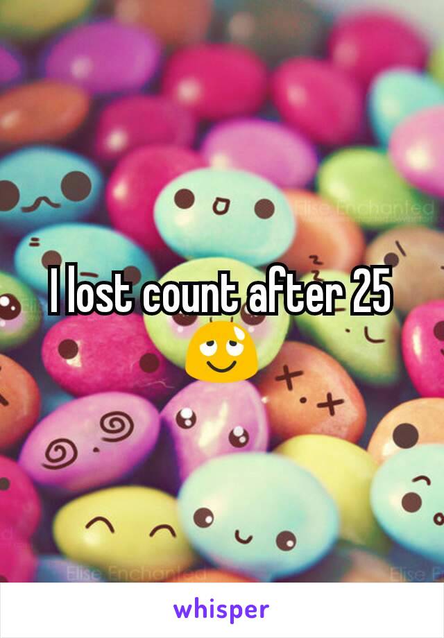 I lost count after 25 😌