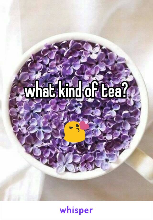 what kind of tea?

😘