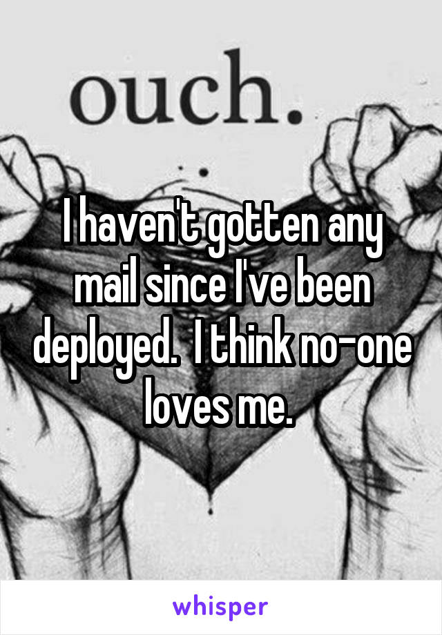 I haven't gotten any mail since I've been deployed.  I think no-one loves me. 