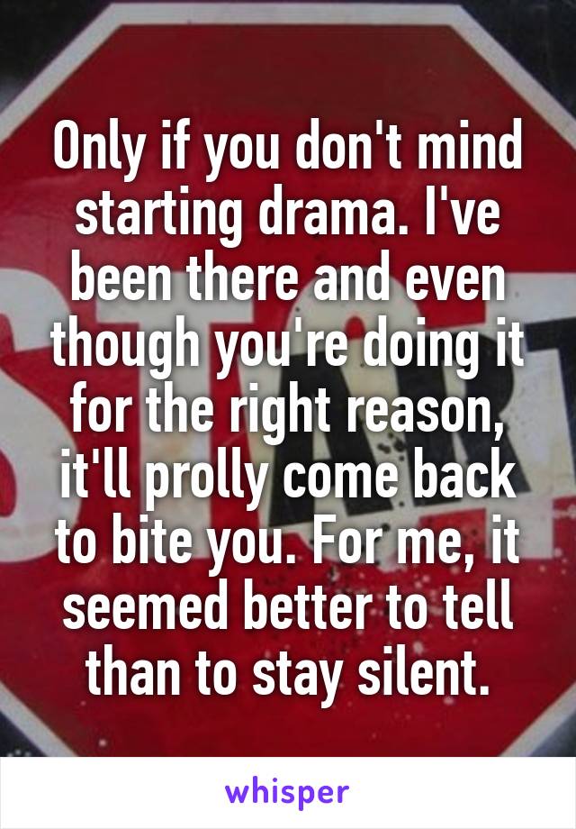 Only if you don't mind starting drama. I've been there and even though you're doing it for the right reason, it'll prolly come back to bite you. For me, it seemed better to tell than to stay silent.