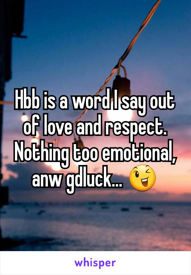 Hbb is a word I say out of love and respect. Nothing too emotional, anw gdluck... 😉