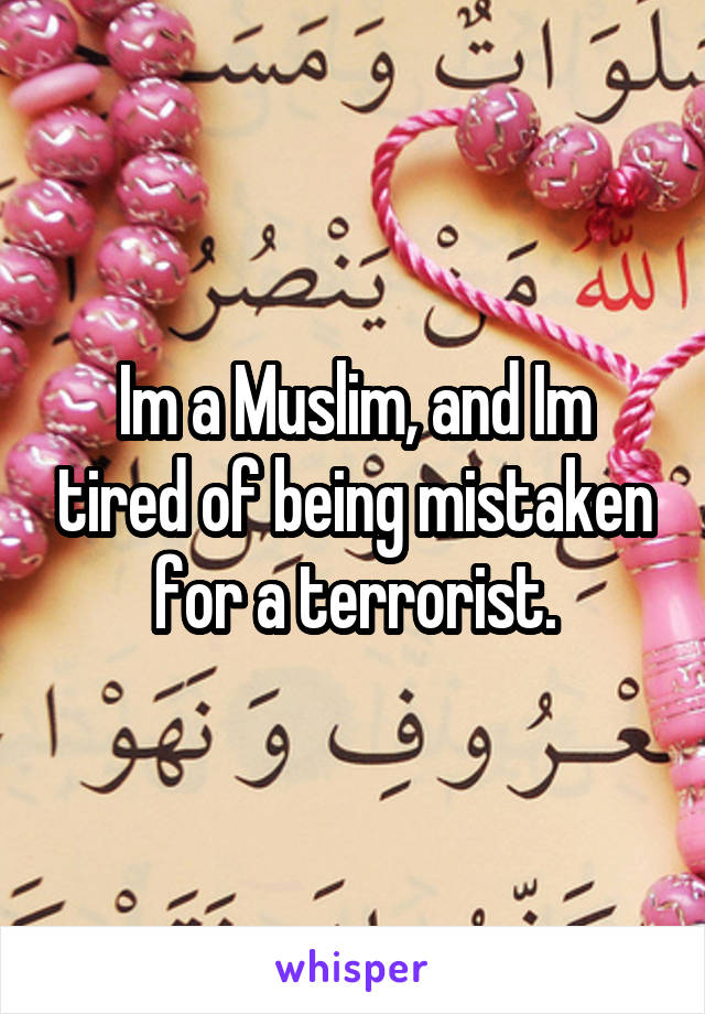 Im a Muslim, and Im tired of being mistaken for a terrorist.