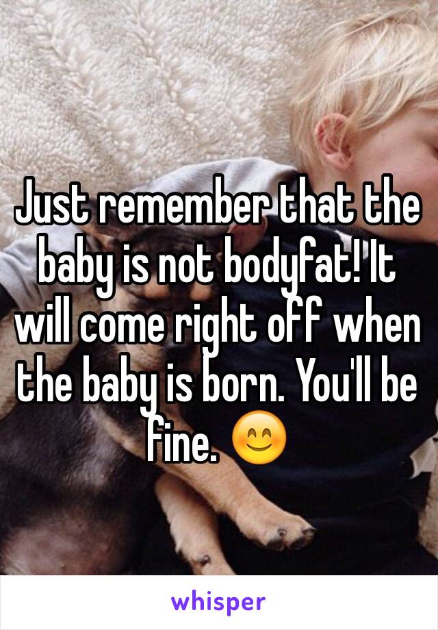 Just remember that the baby is not bodyfat! It will come right off when the baby is born. You'll be fine. 😊