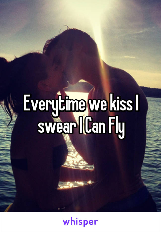 Everytime we kiss I swear I Can Fly