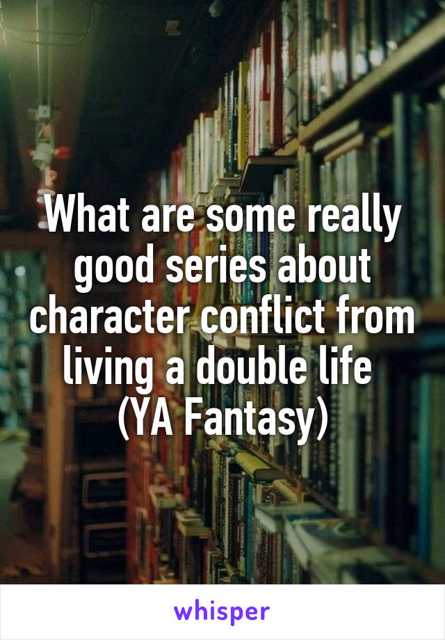 What are some really good series about character conflict from living a double life 
(YA Fantasy)