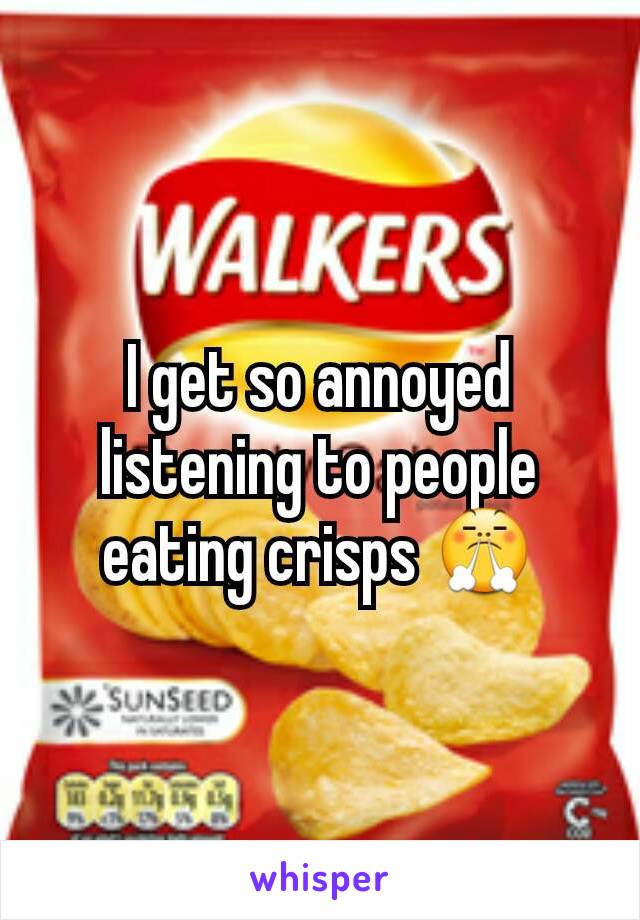 I get so annoyed listening to people eating crisps 😤