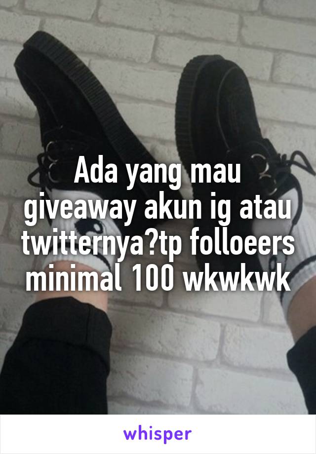 Ada yang mau giveaway akun ig atau twitternya?tp folloeers minimal 100 wkwkwk