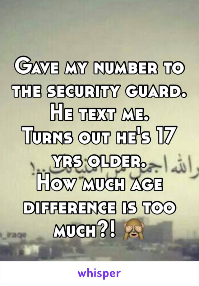 Gave my number to the security guard. He text me. 
Turns out he's 17 yrs older. 
How much age difference is too much?! 🙈