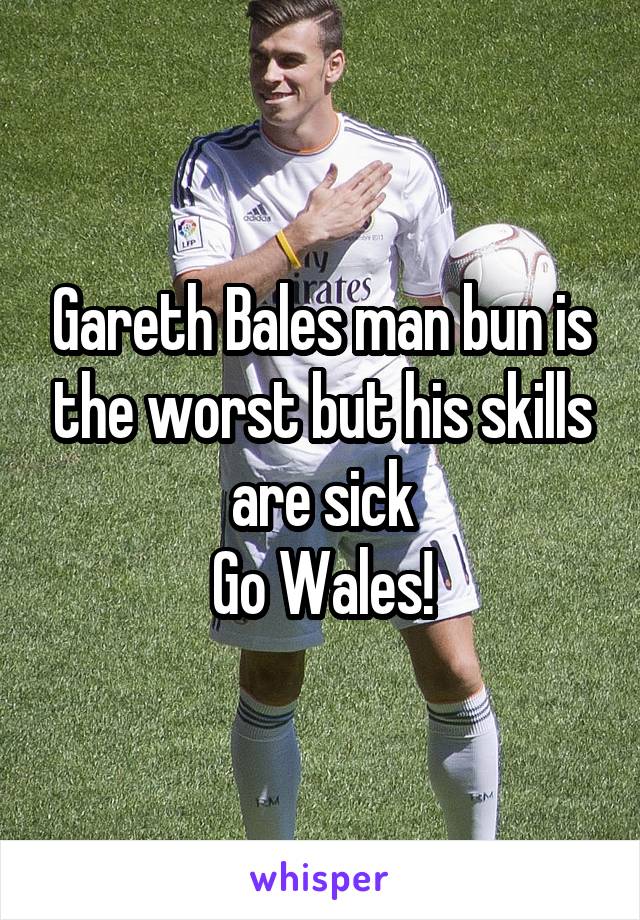 Gareth Bales man bun is the worst but his skills are sick
Go Wales!