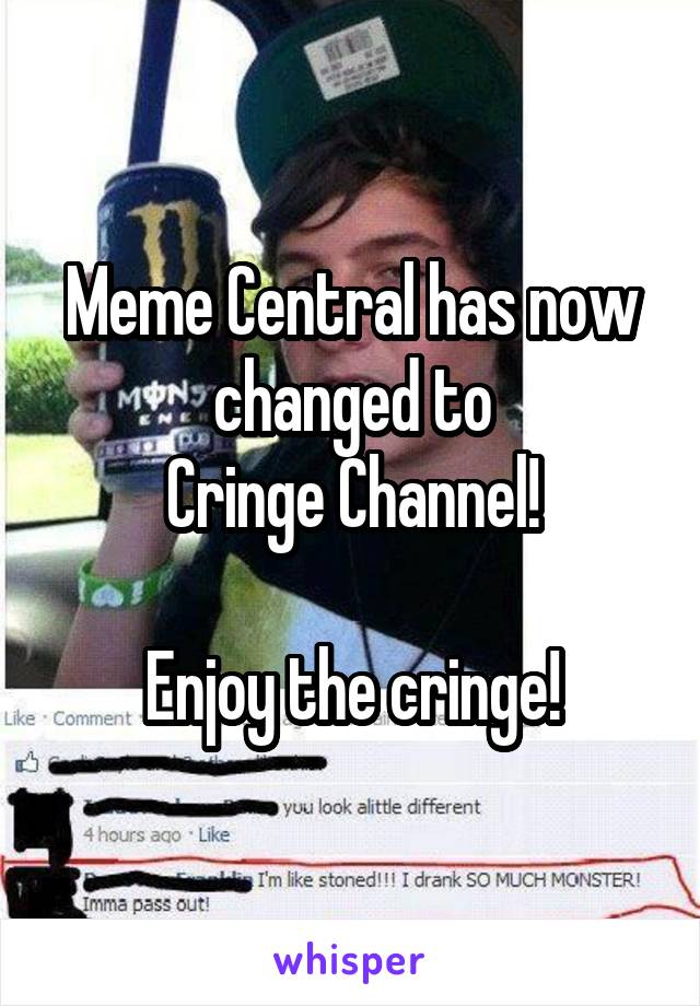 Meme Central has now changed to
Cringe Channel!

Enjoy the cringe!