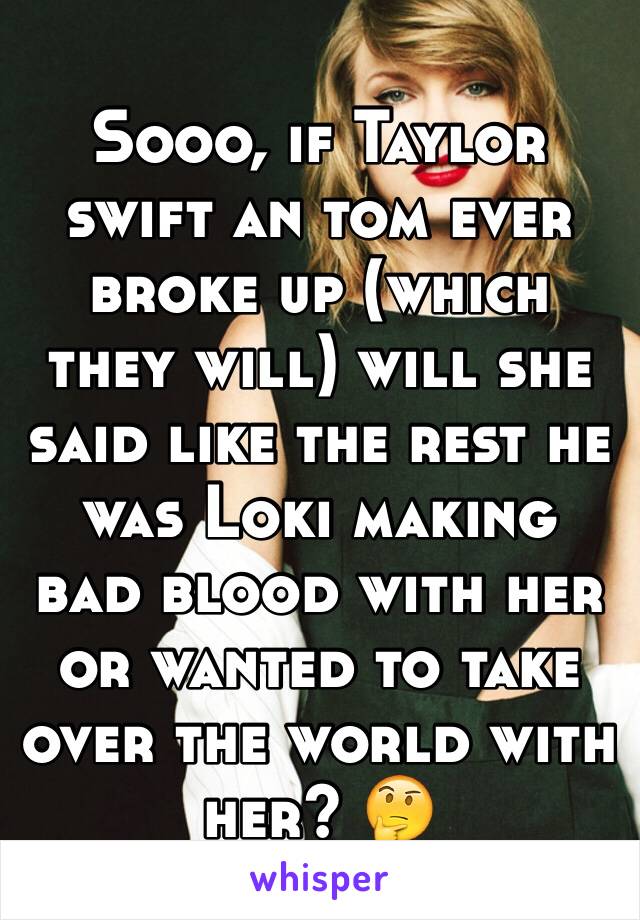 Sooo, if Taylor swift an tom ever broke up (which they will) will she said like the rest he was Loki making bad blood with her or wanted to take over the world with her? 🤔