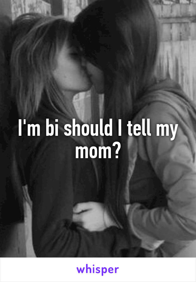 I'm bi should I tell my mom?