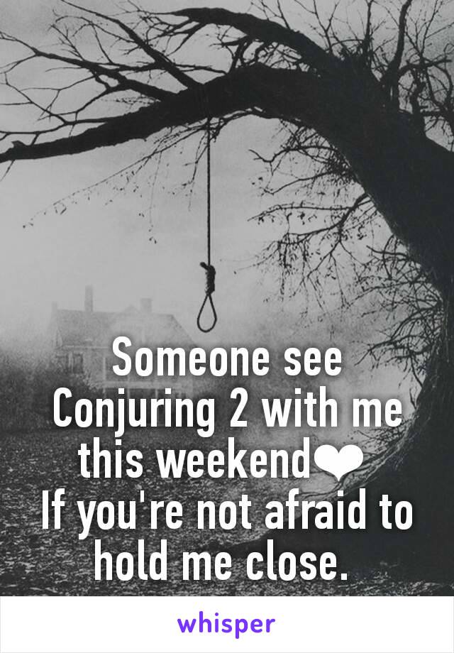 Someone see Conjuring 2 with me this weekend❤ 
If you're not afraid to hold me close. 