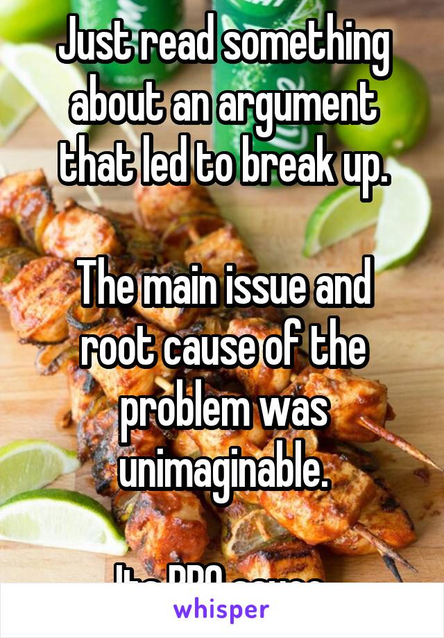 Just read something about an argument that led to break up.

The main issue and root cause of the problem was unimaginable.

Its BBQ sauce.