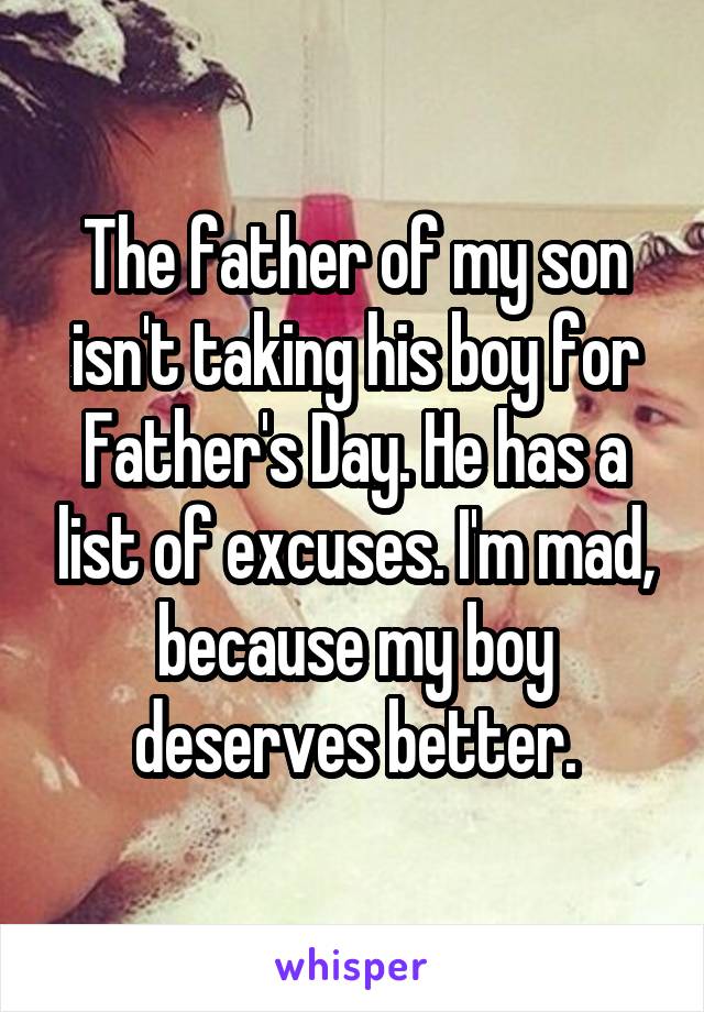 The father of my son isn't taking his boy for Father's Day. He has a list of excuses. I'm mad, because my boy deserves better.