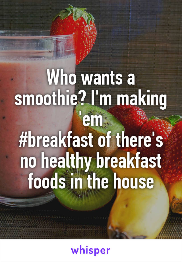 Who wants a smoothie? I'm making 'em
#breakfast of there's no healthy breakfast foods in the house