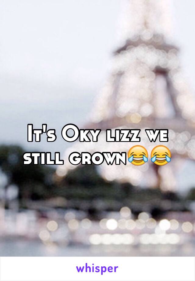 It's Oky lizz we still grown😂😂