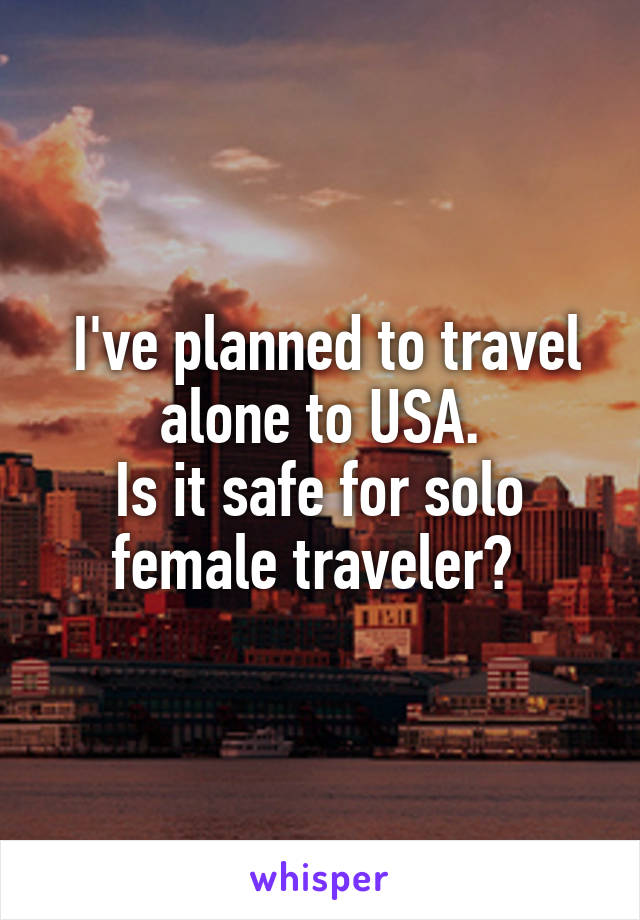  I've planned to travel alone to USA.
Is it safe for solo female traveler? 