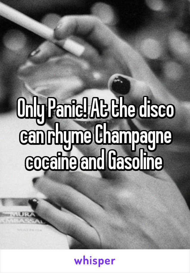 Only Panic! At the disco can rhyme Champagne cocaine and Gasoline 