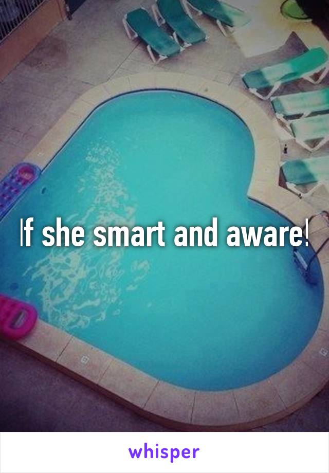 If she smart and aware!