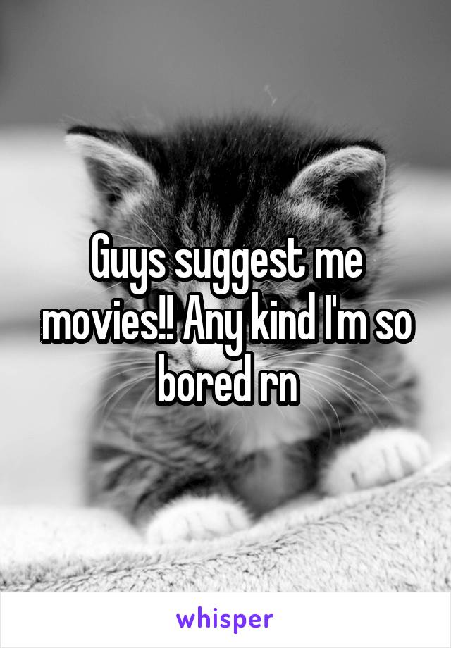 Guys suggest me movies!! Any kind I'm so bored rn