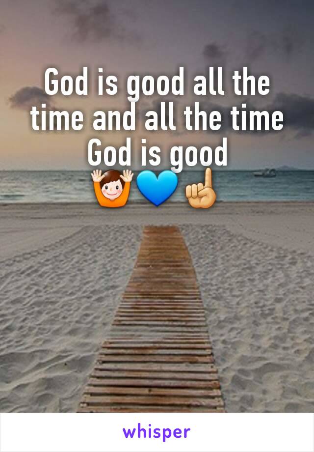 God is good all the time and all the time God is good 🙌💙☝