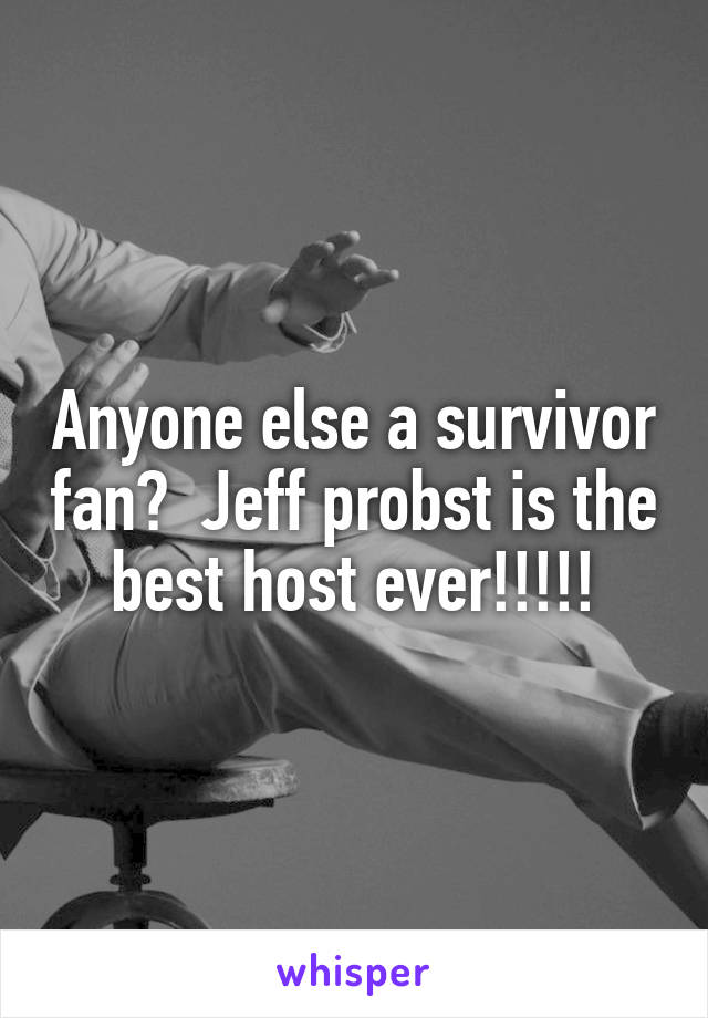 Anyone else a survivor fan?  Jeff probst is the best host ever!!!!!