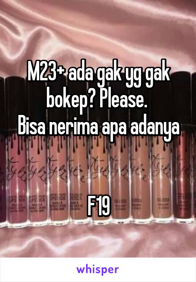 M23+ ada gak yg gak bokep? Please. 
Bisa nerima apa adanya


F19