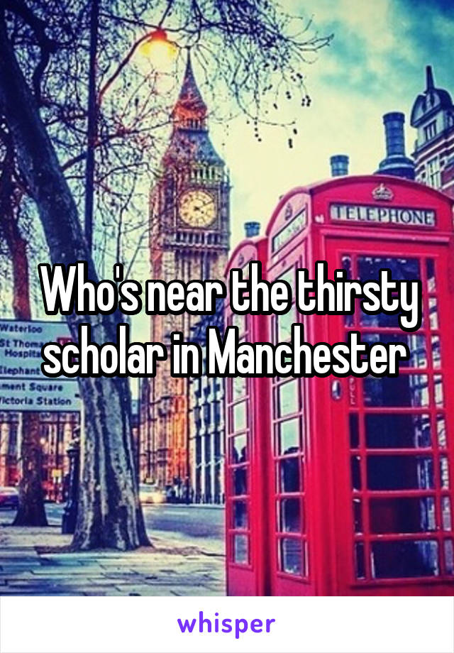 Who's near the thirsty scholar in Manchester 