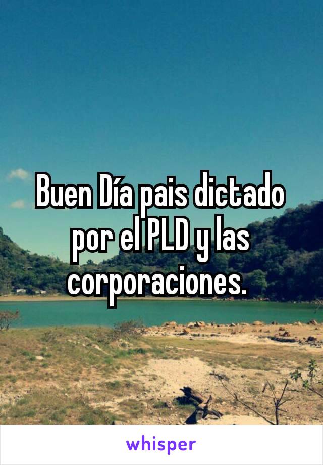 Buen Día pais dictado por el PLD y las corporaciones. 