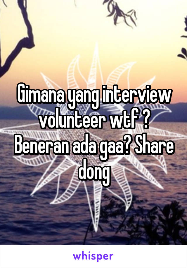 Gimana yang interview volunteer wtf ? Beneran ada gaa? Share dong