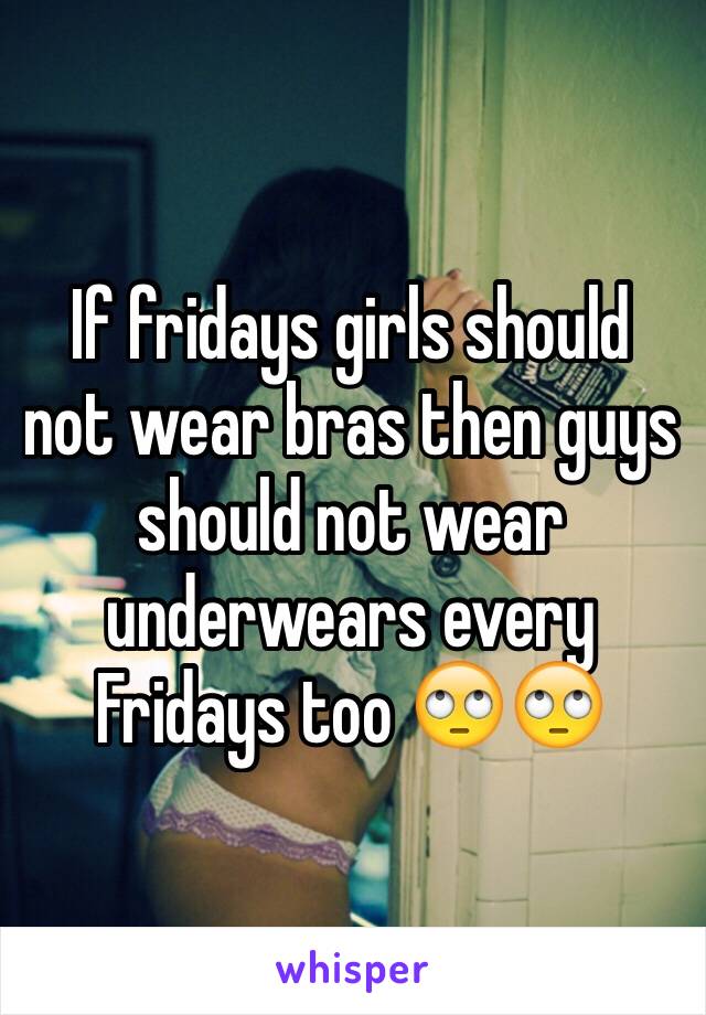 If fridays girls should not wear bras then guys should not wear underwears every Fridays too 🙄🙄