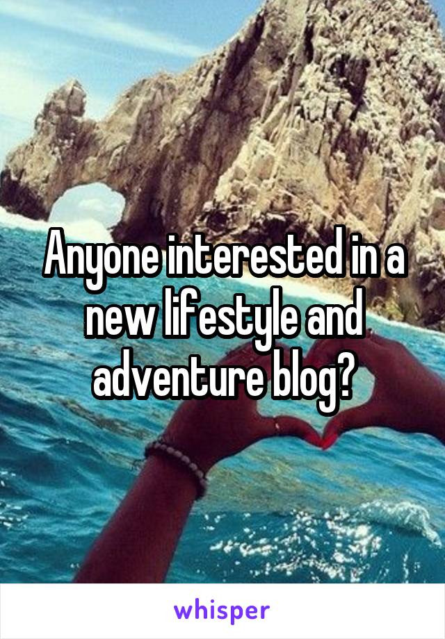 Anyone interested in a new lifestyle and adventure blog?