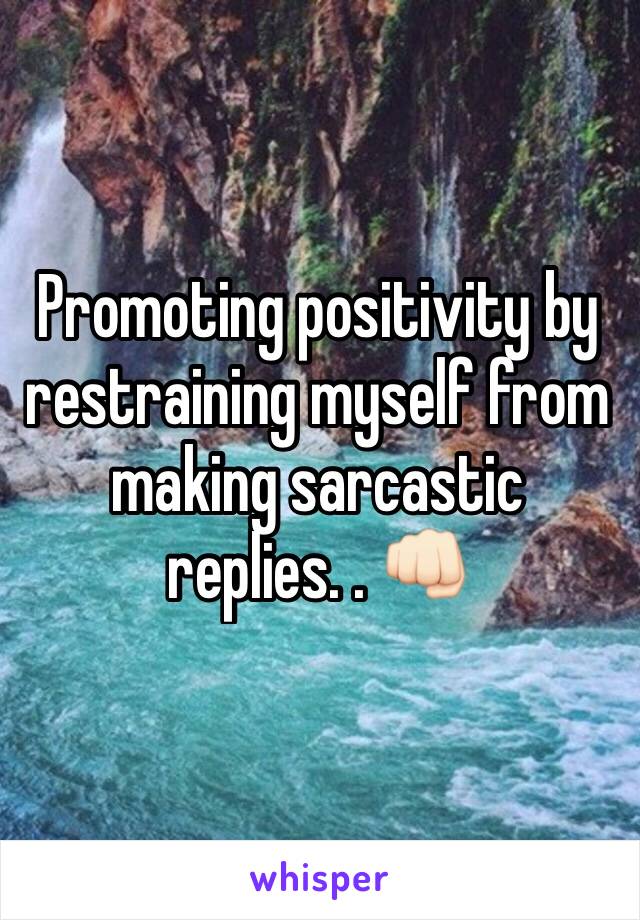 Promoting positivity by restraining myself from making sarcastic replies. . 👊🏻 